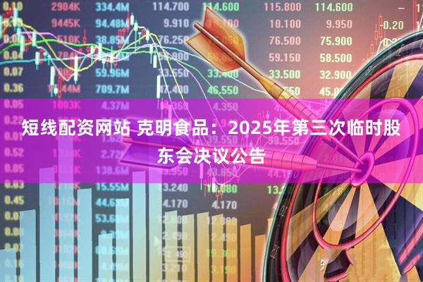 短线配资网站 克明食品：2025年第三次临时股东会决议公告