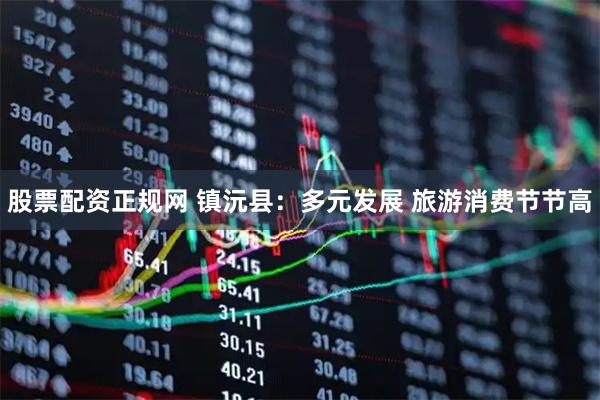 股票配资正规网 镇沅县：多元发展 旅游消费节节高