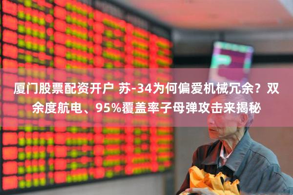 厦门股票配资开户 苏-34为何偏爱机械冗余？双余度航电、95%覆盖率子母弹攻击来揭秘