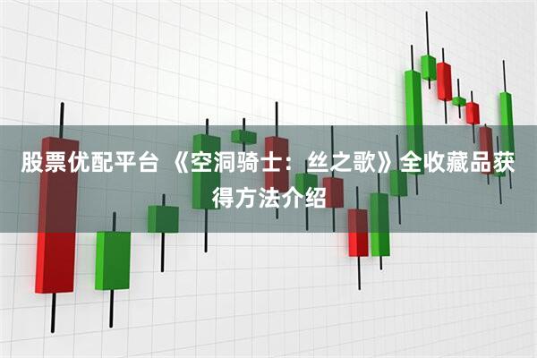 股票优配平台 《空洞骑士：丝之歌》全收藏品获得方法介绍