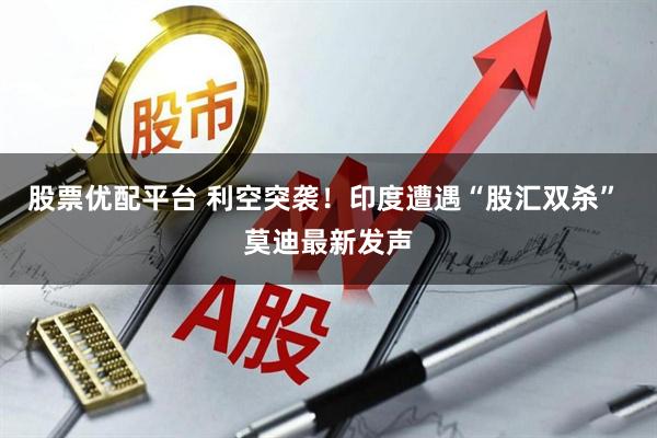股票优配平台 利空突袭！印度遭遇“股汇双杀” 莫迪最新发声