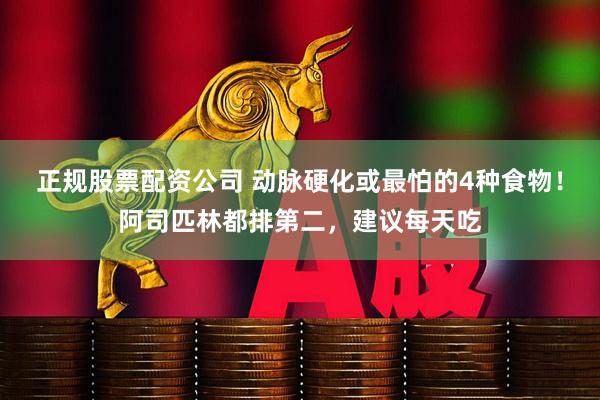 正规股票配资公司 动脉硬化或最怕的4种食物！阿司匹林都排第二，建议每天吃