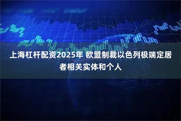 上海杠杆配资2025年 欧盟制裁以色列极端定居者相关实体和个人
